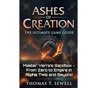 Ashes of Creation: The Ultimate Game Guide: Master Verra's Sandbox - From Zero to Empire in Alpha Two and Beyond
