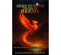 Ashes to Wings The Rise of the Phoenix: One Woman’s Journey Through Mental Illness