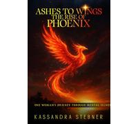 Ashes to Wings The Rise of the Phoenix: One Woman’s Journey Through Mental Illness