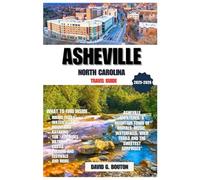 ASHEVILLE, NORTH CAROLINA TRAVEL GUIDE 2025-2026: Asheville Unfiltered: A Mountain Town of Murals, Music, Waterfalls, Wild Trails and the Sweetest Surprises”