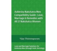 Ashlesha Nakshatra Men Compatibility Guide : Love, Marriage & Remedies with All 27 Nakshatra Women: Love and Marriage Solutions for Ashlesha Men through Vedic Astrology