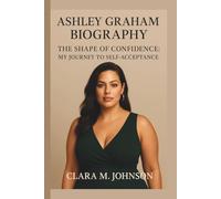 ASHLEY GRAHAM: THE SHAPE OF CONFIDENCE: MY JOURNEY TO SELF-ACCEPTANCE