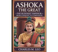 ASHOKA THE GREAT: THE BUDDHIST EMPEROR - FROM CONQUEST TO COMPASSION