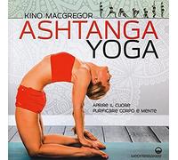 Ashtanga Yoga. Aprire Il Cuore, Purificare Corpo E Mente