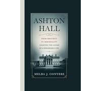 ASHTON HALL: From Obscurity to Immortality Charting the Course of a Remarkable Life