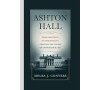 ASHTON HALL: From Obscurity to Immortality Charting the Course of a Remarkable Life