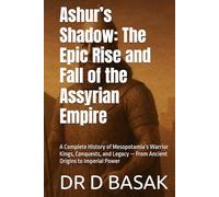 Ashur’s Shadow: The Epic Rise and Fall of the Assyrian Empire: A Complete History of Mesopotamia’s Warrior Kings, Conquests, and Legacy - From Ancient Origins to Imperial Power