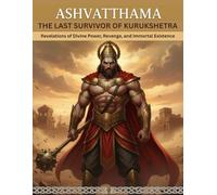 Ashvatthama The Last Survivor of Kurukshetra: Revelations of Divine Power, Revenge, and Immortal Existence