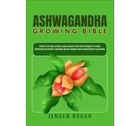 ASHWAGANDHA GROWING BIBLE: How to Plan, Start, and Scale For Profitability Core Principles Every Farmer Must Know for Consistent Success