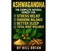 Ashwagandha: The Complete Natural Remedy for Stress Relief, Hormone Balance, Better Sleep & Total Body Wellness
