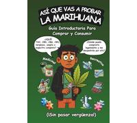 Así Que Vas a Probar La Marihuana: Guía introductoria para comprar y consumir cannabis recreativo y medicinal (¡sin pasar vergüenza!)