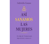 Así Sanamos Las Mújeres: Un viaje de 12 pasos para dejar de huir y volver a ti
