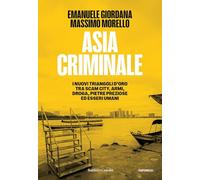 Asia criminale. I nuovi triangoli d'oro tra scam city, armi, droga, pietre preziose ed esseri umani