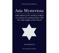 Asia Mysteriosa / Asia the Mysterous: The Oracle of Astral Force As a Means of Communication With 'the Little Lights of the East'