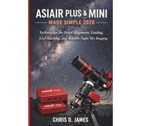ASIAIR PLUS & MINI MADE SIMPLE 2026: Techniques for Polar Alignment, Guiding, Live Stacking, and Reliable Night Sky Imaging