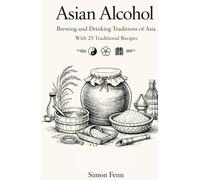 Asian Alcohol: Brewing and Drinking Traditions of Asia With 25 Traditional Recipes