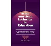 Asian American Inclusion in Education: A Cultural Competency Guide for Educators in K-12 and Beyond