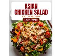 ASIAN CHICKEN SALAD COOKBOOK: Fresh and Flavorful Asian Chicken Salad Recipes - High-Protein, Low-Carb, and Easy Meals Inspired by Asian Cuisine