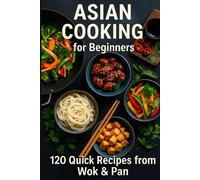 Asian Cooking for Beginners: 120 Quick Recipes from Wok & Pan
