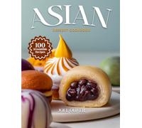 ASIAN DESSERT COOKBOOK: Mouthwatering Asian Dessert Recipes: From Japanese Mochi to Indian Sweets and Thai Treats-Exotic Flavors Made Easy for Every Skill Level