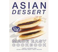 Asian Dessert Made Easy Cookbook: Simple Japanese and Asian-Inspired Sweet Treat Recipes to Bake at Home