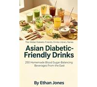 Asian Diabetic-Friendly Drinks: 250 Homemade Blood Sugar-Balancing Beverages From the East: The Global Diabetic-Friendly Drinks Library