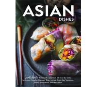 Asian Dishes: Authentic Weekend Recipes from All-Over the Globe for Ramen Noodles, Beginner Wok Cooking, Fried Rice Variations, Savory Soup Bowls, and Much More