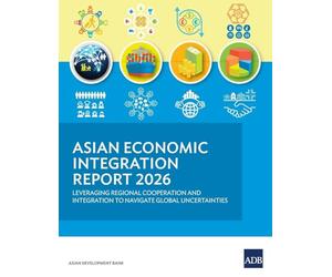Asian Economic Integration Report 2026: Leveraging Regional Cooperation and Integration to Navigate Global Uncertainties