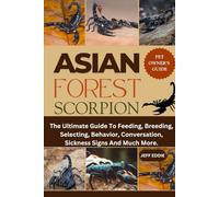ASIAN FOREST SCORPION: The Ultimate Guide To Feeding, Breeding, Selecting, Behavior, Conversation, Sickness Signs And Much More.