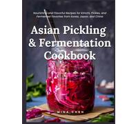 Asian Pickling & Fermentation Cookbook: Nourishing and Flavorful Recipes for Kimchi, Pickles, and Fermented Favorites from Korea, Japan, and China