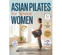Asian Pilates for Senior Women: Gentle 15-Minute Routines to Release Joint Pain, Improve Balance & Feel Stronger-Without Equipment or Strain. Move Better, Eat Smarter & Live with Energy