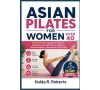 Asian Pilates for Women Over 40: 15-Minute No-Equipment Flows to Build Core Strength, Correct Posture, Boost Flexibility, and Release Daily Stress