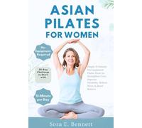 Asian Pilates for Women: Simple 15-Minute No-Equipment Pilates Flows to Strengthen Core, Improve Flexibility, Relieve Stress & Boost Balance.