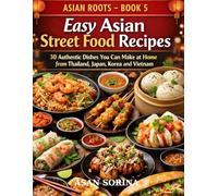 Asian Roots - Book 5: Easy Asian Street Food Recipes: 30 Authentic Dishes You Can Make at Home from Thailand, Japan, Korea and Vietnam