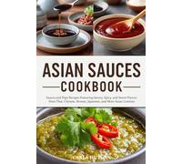 Asian Sauces Cookbook: Homemade Sauces and Dips Recipes Featuring Savory, Spicy, and Sweet Flavors from Thai, Chinese, Korean, Japanese, and More Asian Cuisines