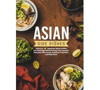 Asian Side Dishes: Delicious Appetizer Ideas to Make Any Weeknight Meal Exciting; Like Japanese Pancakes, Miso Soups, Authentic Fried Rice, and Much More (2nd Edition)