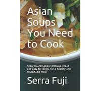 Asian Soups You Need to Cook: Sophisticated Asian formulas, cheap and easy to follow, for a healthy and sustainable meal