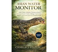 ASIAN WATER MONITOR: Asian Water Monitor (Varanus salvator): A Comprehensive Guide to Biology, Captive Care, Behavior, and Conservation in a Changing World