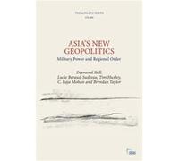 Asia's New Geopolitics : Military Power and Regional Order Desmond Ball , Lucie B raud Sudreau , Tim Huxley , C Raja Mohan , Brendan Taylor (Auteur)