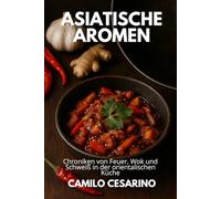 Asiatische Aromen: Chroniken von Feuer, Wok und Schweiß in der orientalischen Küche
