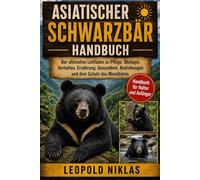 ASIATISCHER SCHWARZBÄR HANDBUCH: Der ultimative Leitfaden zu Pflege, Ökologie, Verhalten, Ernährung, Gesundheit, Bedrohungen und dem Schutz des Mondbären