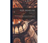 Asie Mineure: Description Géographique, Historique Et Archéologique Des Provinces Et Des Villes De La Chersonnèse D'asie