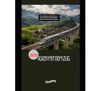 Asien mit dem Zug 2026: Ein umfassender Reiseführer zur Erkundung von Asiens Städten, Bergen und Küsten mit der Bahn
