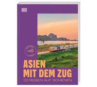 Asien mit dem Zug: 22 Reisen auf Schienen. Slow Travel in 9 Ländern mit detaillierten Reiserouten und praktischen Reisetipps