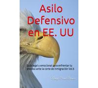 Asilo Defensivo en EE. UU: Guía legal y emocional para enfrentar tu proceso ante la corte de inmigración Vol.5