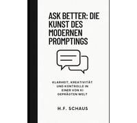 Ask Better: Die Kunst des modernen Promptings: Klarheit, Kreativität und Kontrolle in einer von KI geprägten Welt