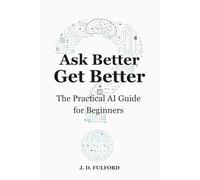 Ask Better, Get Better: The Practical AI Guide for Beginners