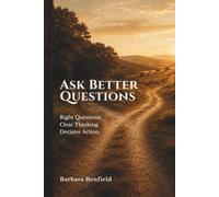 Ask Better Questions: Right Questions. Clear Thinking. Decisive Action.