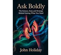 Ask Boldly: The Science, Soul, and Strategy Behind Getting What You Need