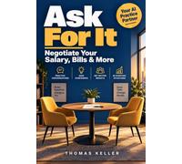 Ask For It: How to Negotiate Your Salary, Your Contracts, and Your Bills - With AI as Your Practice Partner. The Practical Guide to More Money Without Risk